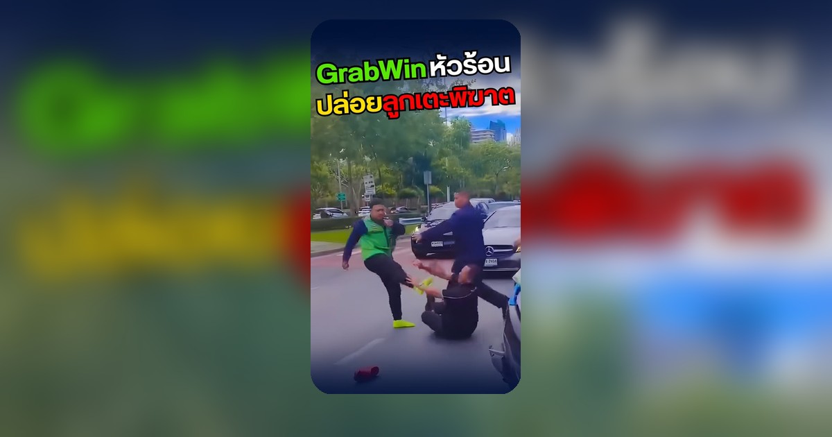 GrabWin กระทำรุนแรงบนท้องถนน คลิปเผยพฤติกรรมเตะคู่กรณี