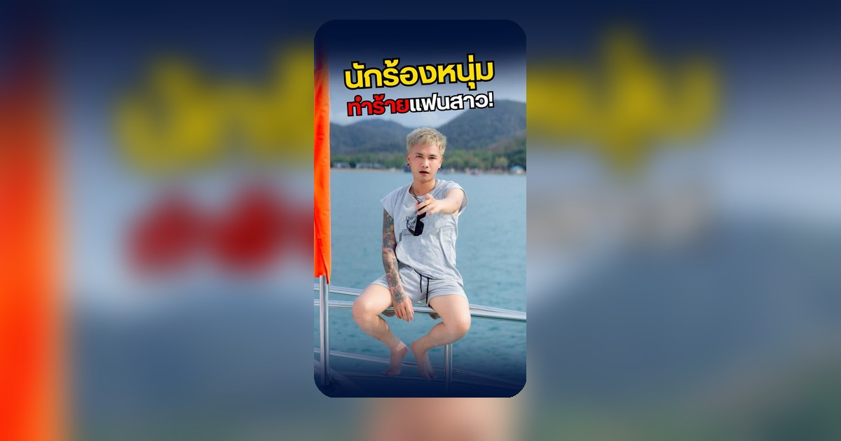 แชมป์ ถนัดสุย ถูกกล่าวหาทำร้ายแฟนสาว ยอมรับก่อเหตุจากปมหึงหวงในรักสามเส้า