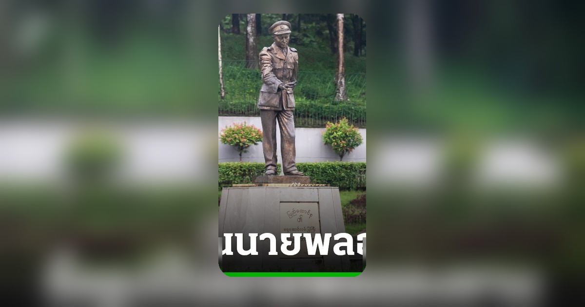เมียนมาเร่งรื้อรูปปั้น 'อองซาน' ทั่วประเทศ รัฐบาลทหารอ้างปรับปรุงสัดส่วน