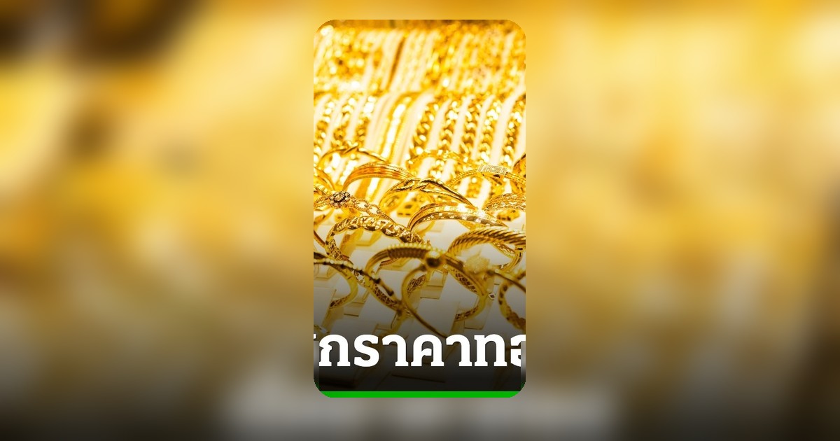 ทองคำร่วง 100 บาท! ทองรูปพรรณขายออก 64,900 บาท เช็กราคาทองล่าสุด 16 ก.ค. 69