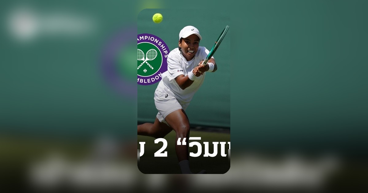 ไหม มนัญชญา พลิกโค่นมือ 21 โลก ทะลุรอบ 2 วิมเบิลดัน 2026 สร้างประวัติศาสตร์เทนนิสไทย
