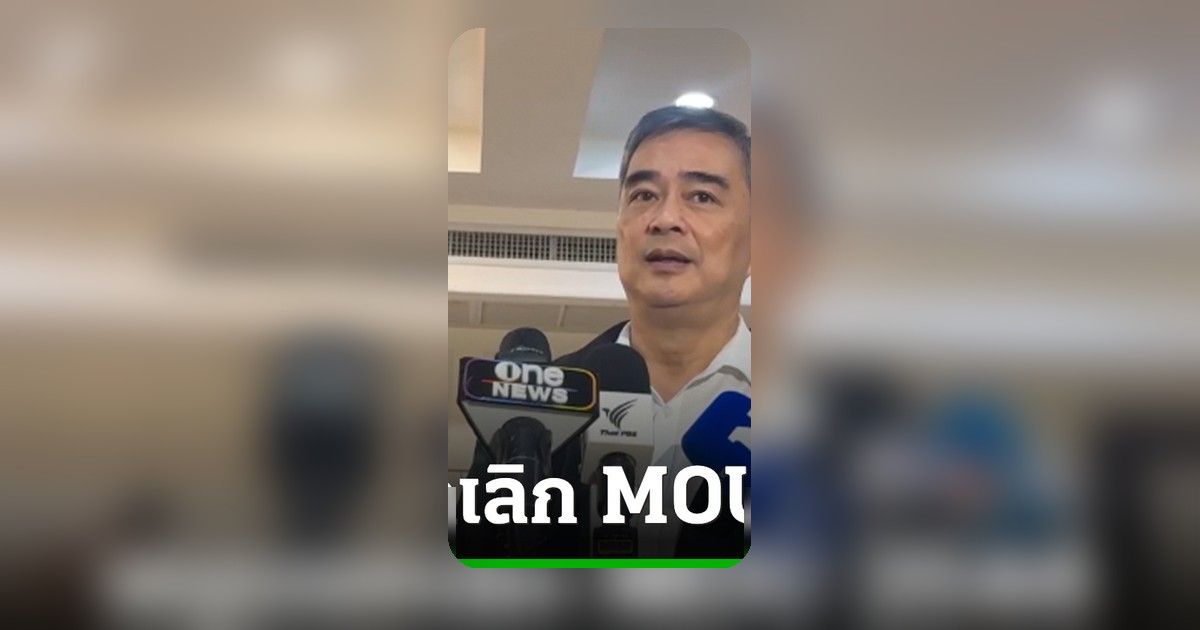 อภิสิทธิ์หนุนยกเลิก MOU 2544 ชี้ไม่มีผลบังคับใช้จริง เตือนรัฐบาลต้องรัดกุมด้านกฎหมาย