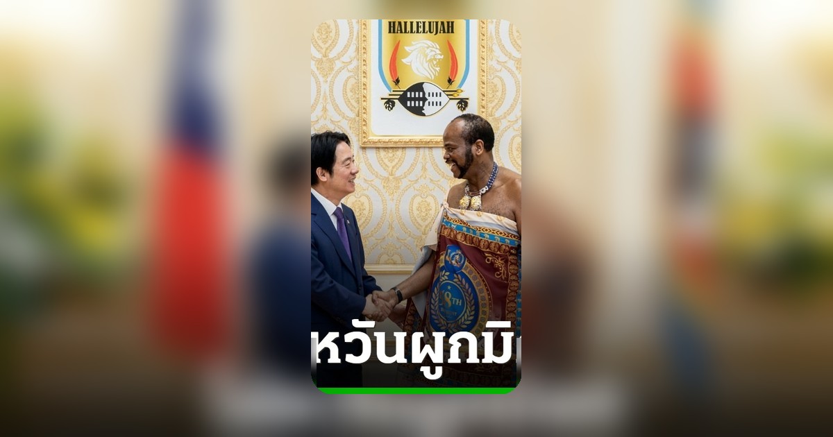 ผู้นำไต้หวันเยือนเอสวาตินี กระชับสัมพันธ์ท้าทายจีน