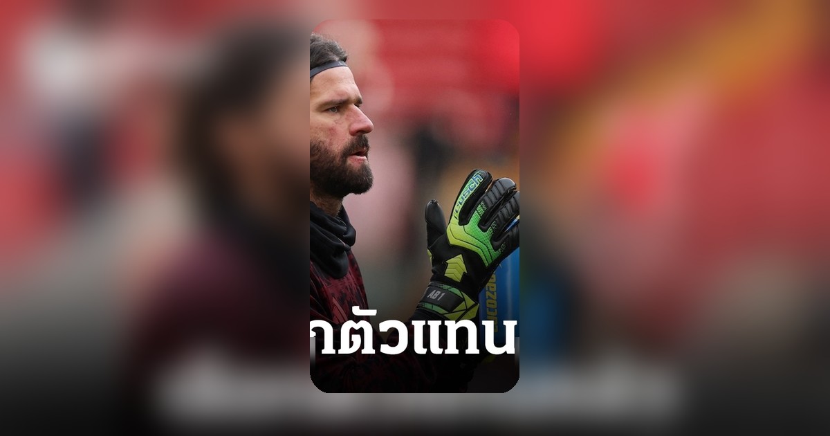 ลิเวอร์พูล ตัดสินใจเลือกตัวแทนอลิสซอนแล้ว ดีกรี 10 แชมป์ ค่าตัว 52 ล้านปอนด์