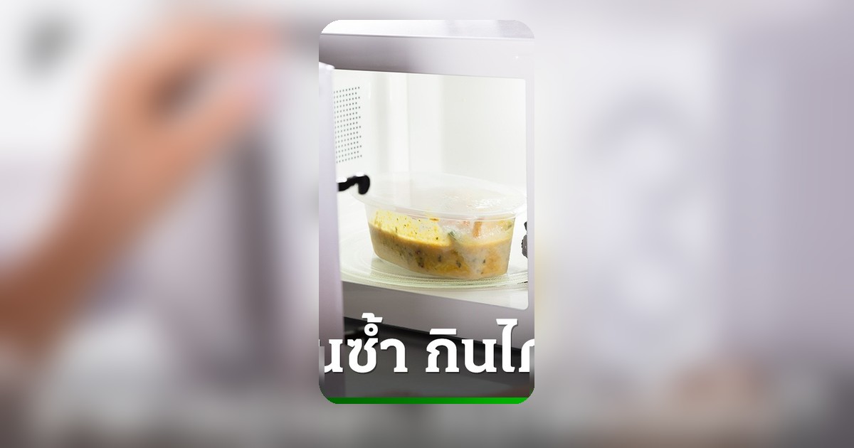 จริงหรือมั่ว! 11 เมนูอาหารอุ่นซ้ำอันตรายจริงไหม? สถาบันโภชนาการไขข้อสงสัย