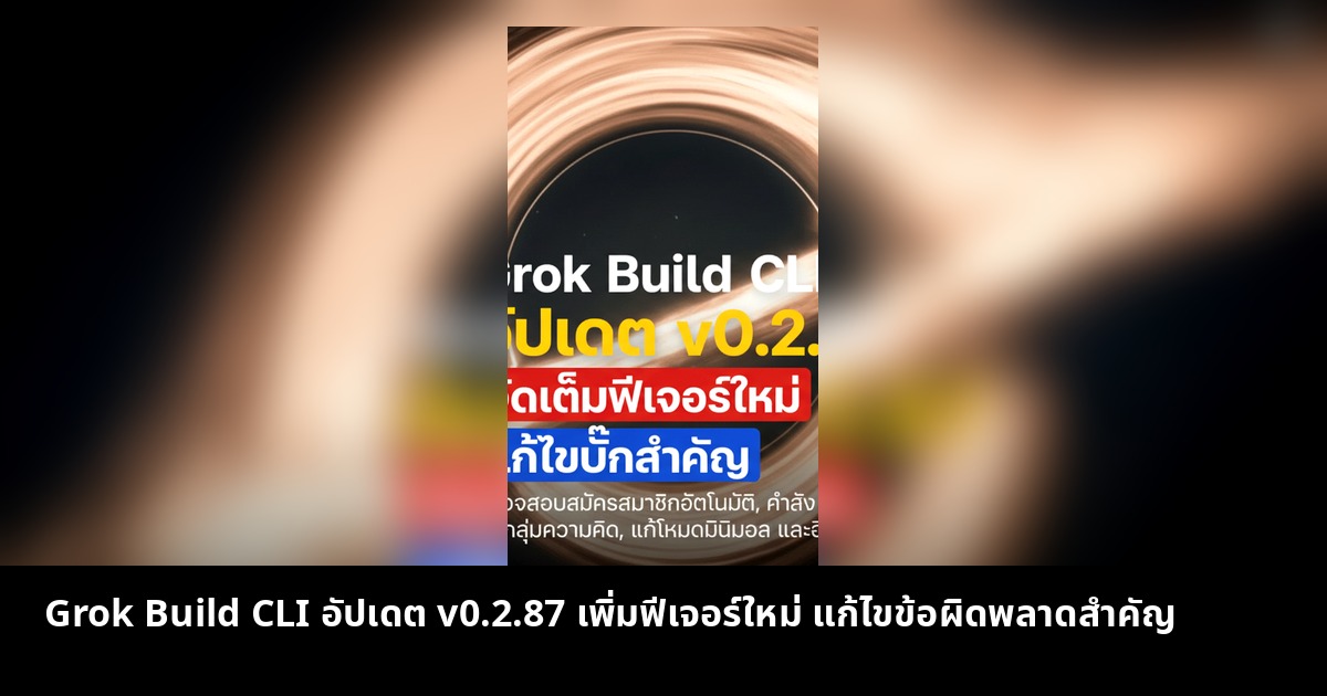 Grok Build CLI อัปเดต v0.2.87 เพิ่มฟีเจอร์ใหม่ แก้ไขข้อผิดพลาดสำคัญ