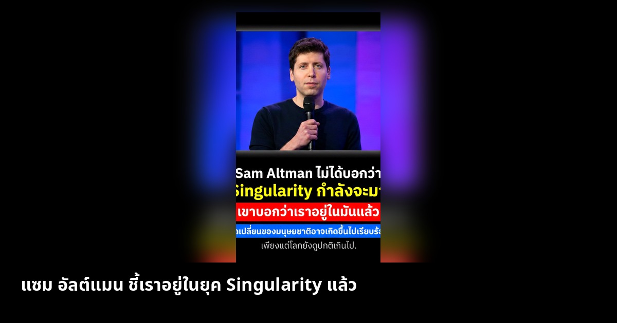 แซม อัลท์แมน ชี้ มนุษยชาติเข้าสู่ยุค Singularity แล้ว