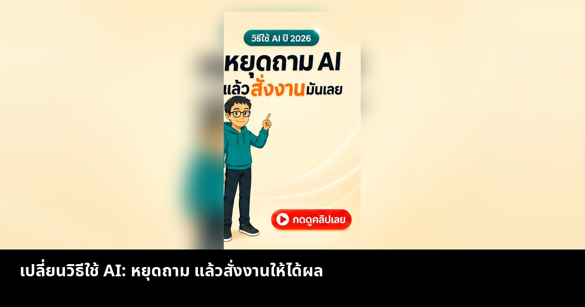 เปลี่ยนวิธีใช้ AI: หยุดถาม แล้วสั่งงานให้ได้ผล
